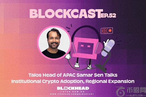 Blockast 52 | Talos Apac Samar Sen的负责人会谈机构加密货币，区域扩展