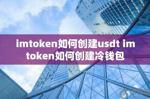 imtoken如何创建usdt imtoken如何创建冷钱包