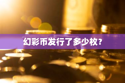 幻彩币发行了多少枚？