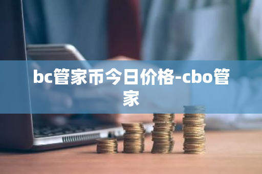 bc管家币今日价格-cbo管家