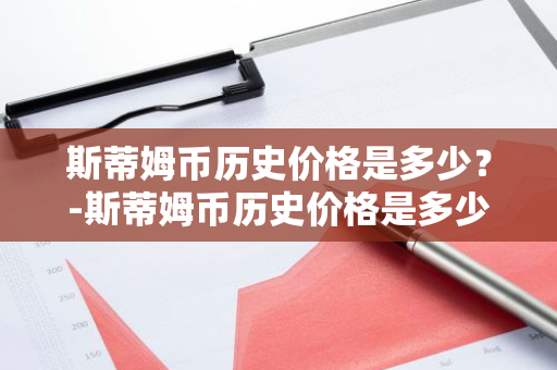 斯蒂姆币历史价格是多少？-斯蒂姆币历史价格是多少钱