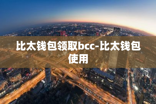 比太钱包领取bcc-比太钱包使用