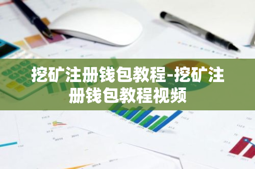 挖矿注册钱包教程-挖矿注册钱包教程视频