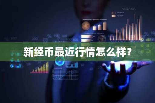 新经币最近行情怎么样？