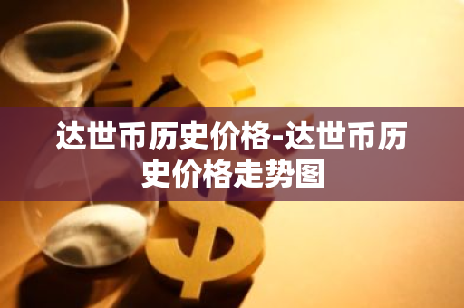达世币历史价格-达世币历史价格走势图