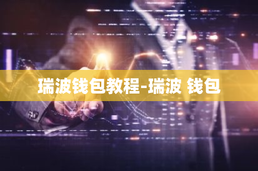 瑞波钱包教程-瑞波 钱包