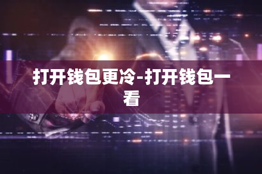 打开钱包更冷-打开钱包一看