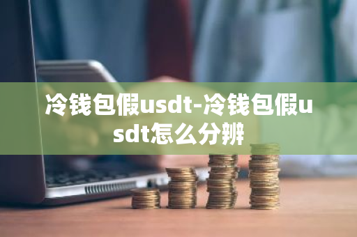 冷钱包假usdt-冷钱包假usdt怎么分辨