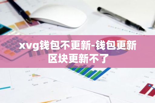xvg钱包不更新-钱包更新区块更新不了