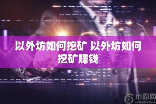 以外坊如何挖矿 以外坊如何挖矿赚钱