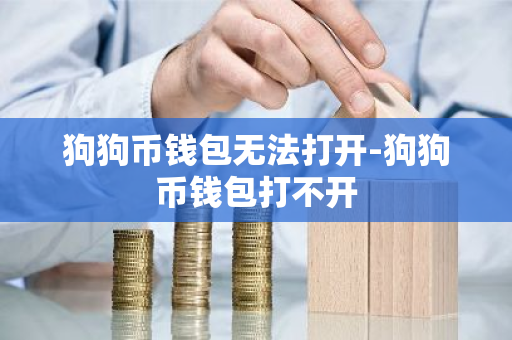 狗狗币钱包无法打开-狗狗币钱包打不开